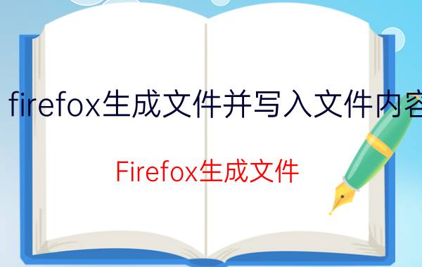 firefox生成文件并写入文件内容 Firefox生成文件